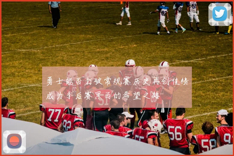 勇士能否打破常规赛历史再创佳绩成为季后赛黑马的希望之路