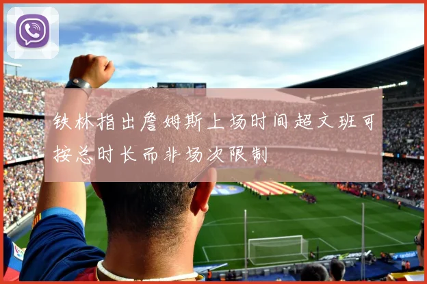 铁林指出詹姆斯上场时间超文班可按总时长而非场次限制