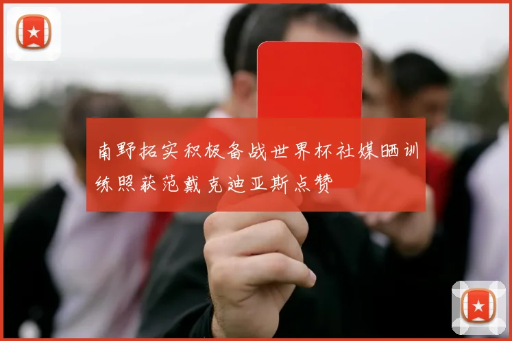 南野拓实积极备战世界杯社媒晒训练照获范戴克迪亚斯点赞