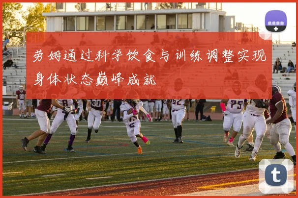 劳姆通过科学饮食与训练调整实现身体状态巅峰成就