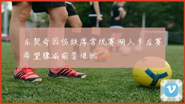 东契奇因伤缺席常规赛湖人季后赛希望骤减前景堪忧