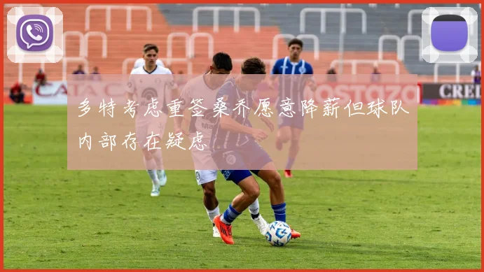 多特考虑重签桑乔愿意降薪但球队内部存在疑虑