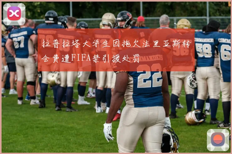 拉普拉塔大学生因拖欠法里亚斯转会费遭FIFA禁引援处罚
