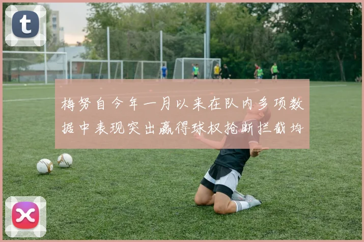 梅努自今年一月以来在队内多项数据中表现突出赢得球权抢断拦截均名列前茅