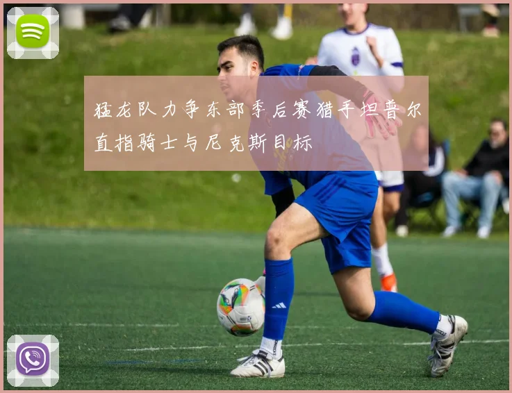 猛龙队力争东部季后赛猎手坦普尔直指骑士与尼克斯目标