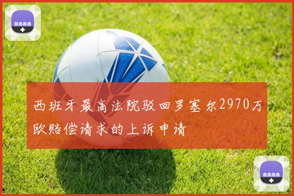 西班牙最高法院驳回罗塞尔2970万欧赔偿请求的上诉申请