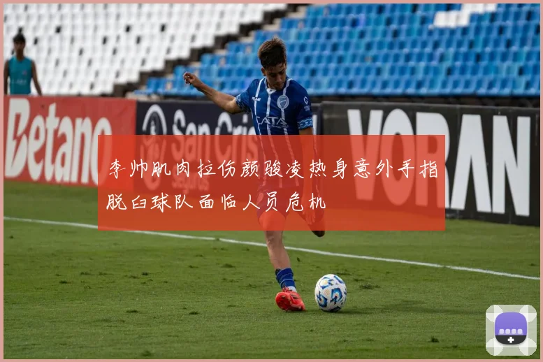 李帅肌肉拉伤颜骏凌热身意外手指脱臼球队面临人员危机